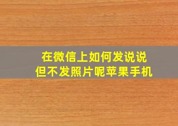 在微信上如何发说说但不发照片呢苹果手机