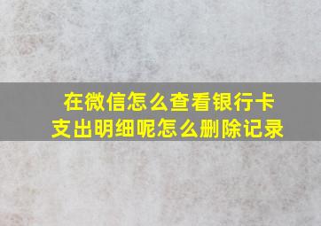 在微信怎么查看银行卡支出明细呢怎么删除记录