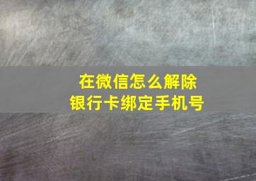 在微信怎么解除银行卡绑定手机号