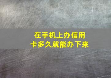 在手机上办信用卡多久就能办下来