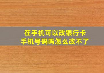 在手机可以改银行卡手机号码吗怎么改不了