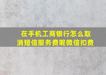 在手机工商银行怎么取消短信服务费呢微信扣费