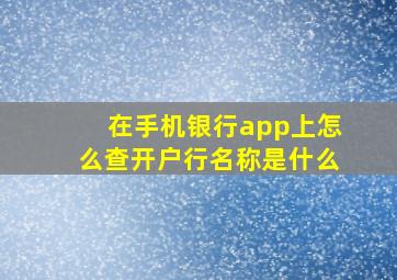 在手机银行app上怎么查开户行名称是什么