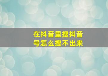 在抖音里搜抖音号怎么搜不出来