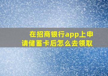 在招商银行app上申请储蓄卡后怎么去领取