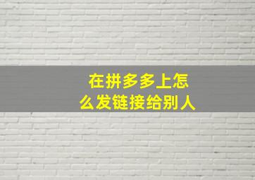 在拼多多上怎么发链接给别人