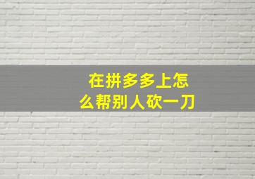 在拼多多上怎么帮别人砍一刀