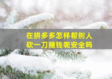 在拼多多怎样帮别人砍一刀赚钱呢安全吗