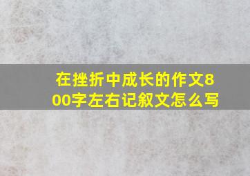 在挫折中成长的作文800字左右记叙文怎么写