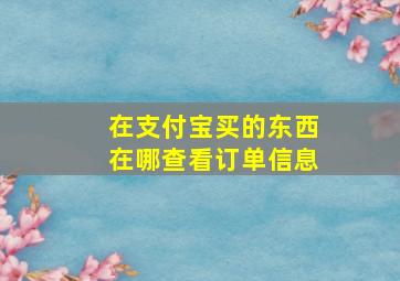 在支付宝买的东西在哪查看订单信息