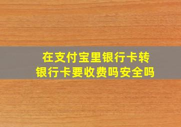 在支付宝里银行卡转银行卡要收费吗安全吗