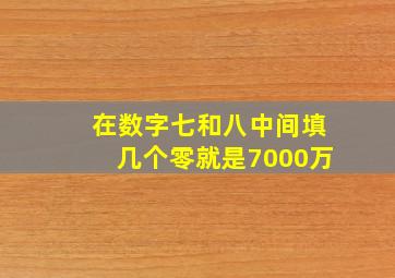 在数字七和八中间填几个零就是7000万