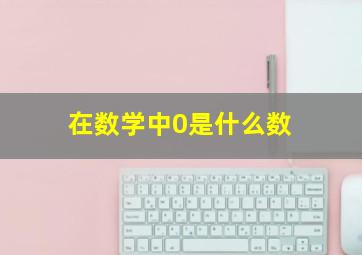 在数学中0是什么数