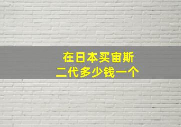 在日本买宙斯二代多少钱一个