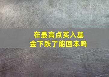 在最高点买入基金下跌了能回本吗