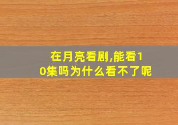 在月亮看剧,能看10集吗为什么看不了呢