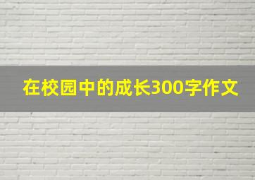 在校园中的成长300字作文