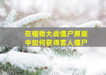 在植物大战僵尸原版中如何获得雪人僵尸