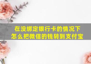 在没绑定银行卡的情况下怎么把微信的钱转到支付宝