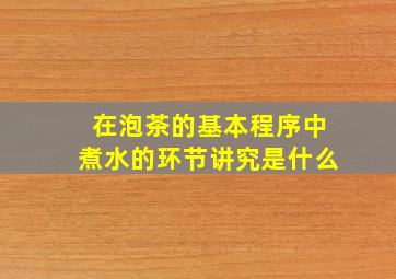 在泡茶的基本程序中煮水的环节讲究是什么