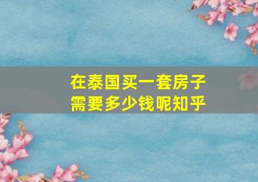 在泰国买一套房子需要多少钱呢知乎