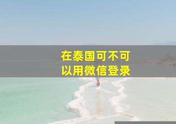 在泰国可不可以用微信登录