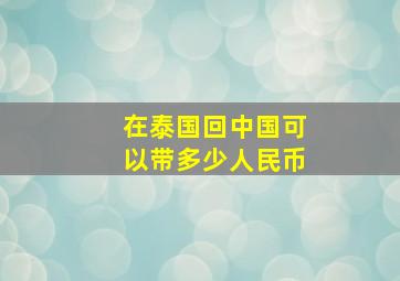 在泰国回中国可以带多少人民币