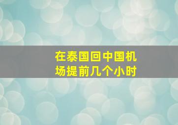 在泰国回中国机场提前几个小时