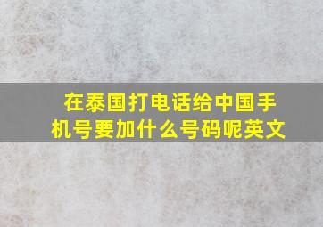 在泰国打电话给中国手机号要加什么号码呢英文