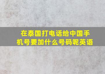 在泰国打电话给中国手机号要加什么号码呢英语