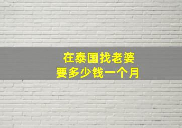 在泰国找老婆要多少钱一个月