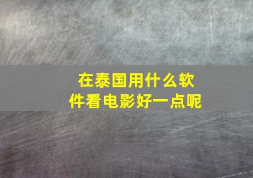 在泰国用什么软件看电影好一点呢