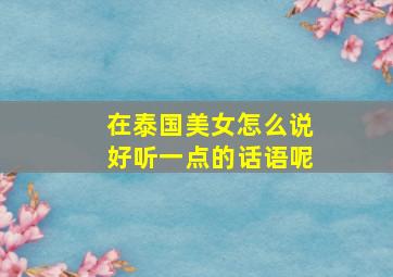 在泰国美女怎么说好听一点的话语呢