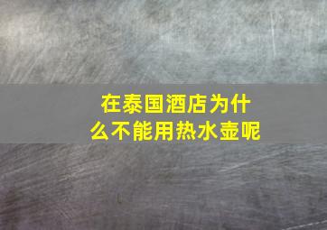 在泰国酒店为什么不能用热水壶呢