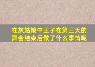 在灰姑娘中王子在第三天的舞会结束后做了什么事情呢