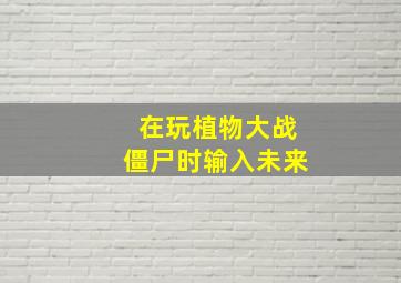 在玩植物大战僵尸时输入未来