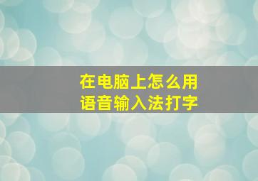 在电脑上怎么用语音输入法打字