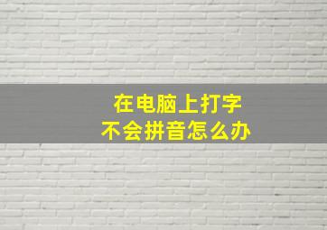 在电脑上打字不会拼音怎么办