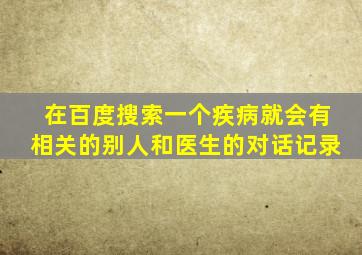 在百度搜索一个疾病就会有相关的别人和医生的对话记录