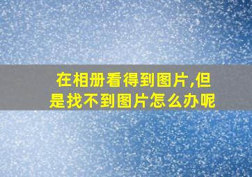 在相册看得到图片,但是找不到图片怎么办呢