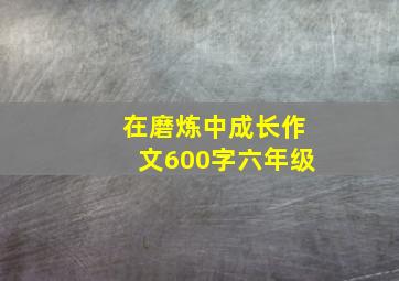 在磨炼中成长作文600字六年级