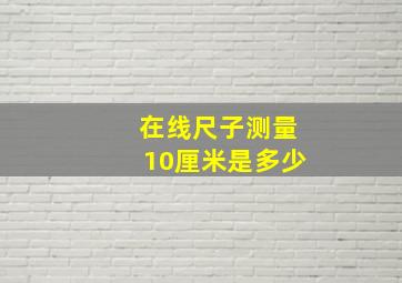 在线尺子测量10厘米是多少