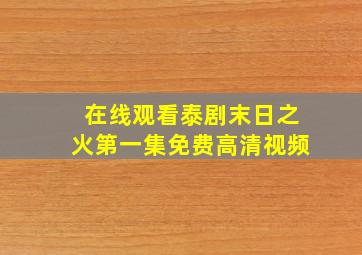 在线观看泰剧末日之火第一集免费高清视频