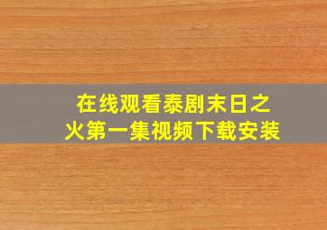 在线观看泰剧末日之火第一集视频下载安装