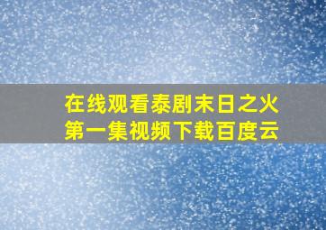 在线观看泰剧末日之火第一集视频下载百度云