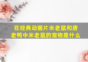 在经典动画片米老鼠和唐老鸭中米老鼠的宠物是什么