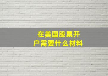 在美国股票开户需要什么材料