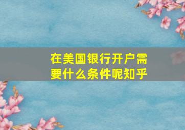 在美国银行开户需要什么条件呢知乎