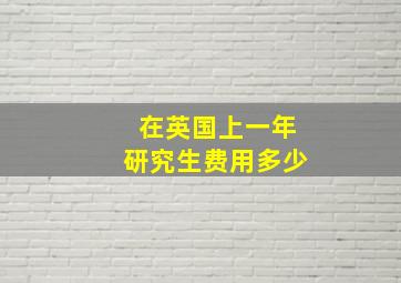 在英国上一年研究生费用多少