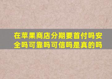 在苹果商店分期要首付吗安全吗可靠吗可信吗是真的吗